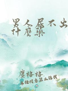 男人尿不出来喝什么药