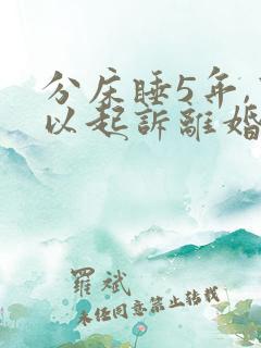 分床睡5年,可以起诉离婚嘛