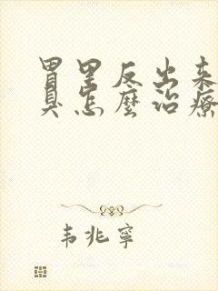 胃里反出来的口臭怎么治疗