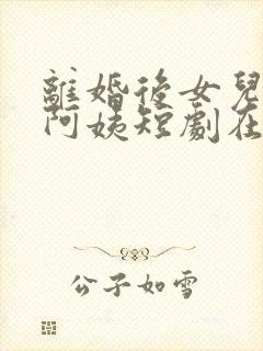 离婚后女儿叫我阿姨短剧在线观看