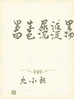 男生尿液里面有白色沉淀物怎么回事