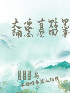 大便有点黑粘马桶怎么回事