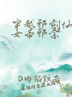 穿越邪剑仙成为女帝邪念