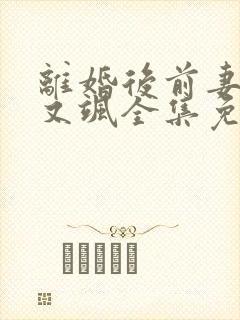 离婚后前妻她美又飒全集免费观看