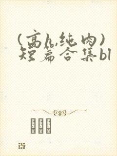 (高h,纯肉)短篇合集bl