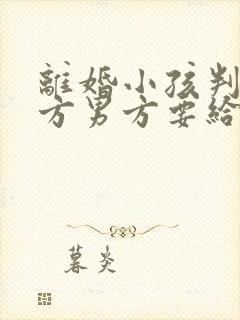 离婚小孩判给女方男方要给抚养费吗