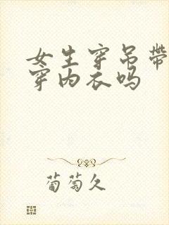 女生穿吊带还用穿内衣吗