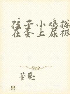 孩子小鸡总是粘在蛋上尿裤子