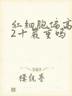 红细胞偏高隐血2十严重吗