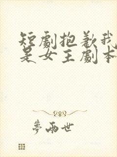 短剧抱歉我拿的是女主剧本