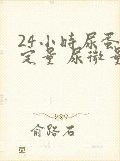 24小时尿蛋白定量 尿微量白蛋白