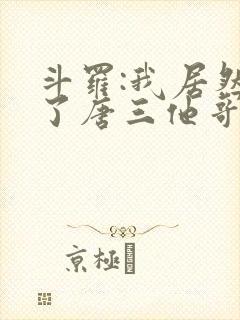 斗罗:我居然成了唐三他哥唐银