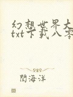 幻想世界大穿越txt下载八零电子书