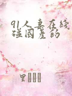 91人妻在线超碰国产的