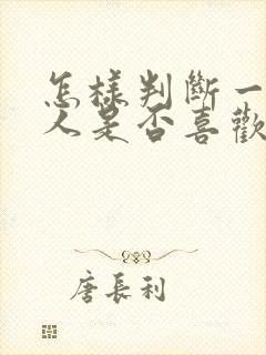 怎样判断一个男人是否喜欢你