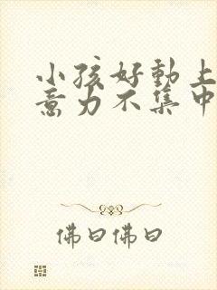 小孩好动上课注意力不集中缺什么营养