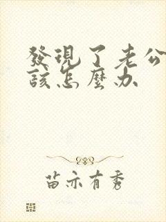 发现了老公出轨该怎么办