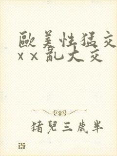 欧美性猛交xxxⅹ乱大交