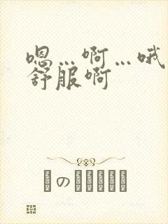 嗯…啊…哦…好舒服啊