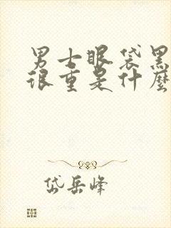 男士眼袋黑眼圈很重是什么原因