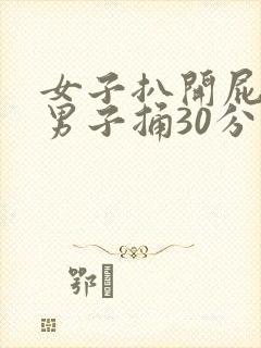 女子扒开屁股让男子捅30分钟