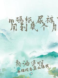 m码纸尿裤可以用到几个月