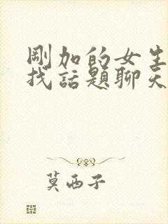 刚加的女生怎么找话题聊天