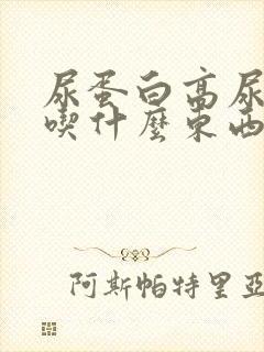 尿蛋白高尿酸高吃什么东西比较好