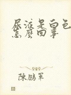 尿液是白色的是怎么回事