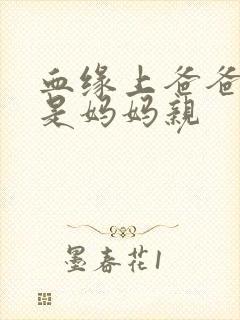 血缘上爸爸亲还是妈妈亲