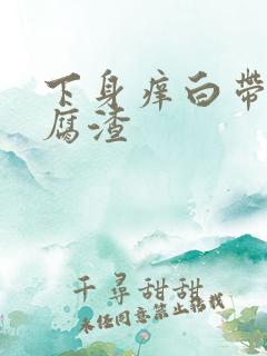 下身痒白带呈豆腐渣