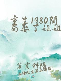 重生1980开局娶了姐姐的闺蜜在线观看