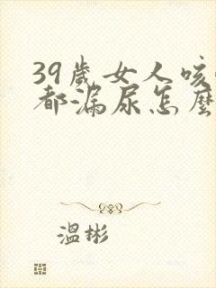 39岁女人咳嗽都漏尿怎么办