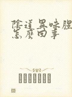 阴道异味腥臭味怎么回事