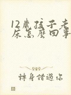 12岁孩子老尿床怎么回事