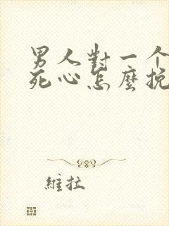 男人对一个女人死心怎么挽回