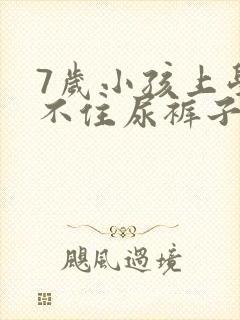 7岁小孩上学憋不住尿裤子