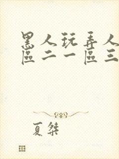 黑人玩弄人妻一区二一区三区