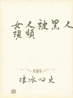 女人被黑人猛操视频