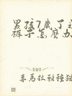 男孩7岁了还尿裤子怎么办