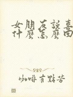 女朋友说喜欢我什么怎么回