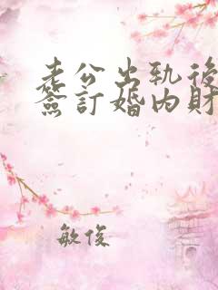 老公出轨后怎么签订婚内财产协议