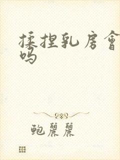 揉捏乳房会变大吗