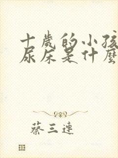 十岁的小孩晚上尿床是什么原因