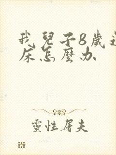 我儿子8岁还尿床怎么办