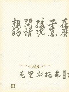 想问孩子在学校的情况怎么问老师