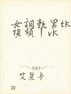 女调教男tk一视频丨vk