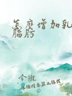 怎么增加乳房的脂肪