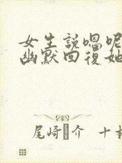 女生说嗯呢怎么幽默回复她