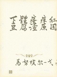 下体瘙痒红肿有豆腐渣原因